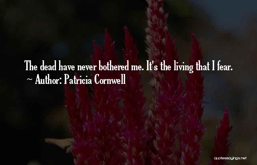 Patricia Cornwell Quotes: The Dead Have Never Bothered Me. It's The Living That I Fear.