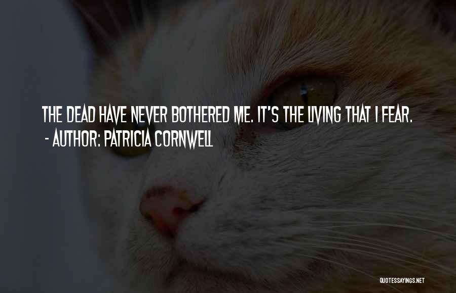 Patricia Cornwell Quotes: The Dead Have Never Bothered Me. It's The Living That I Fear.