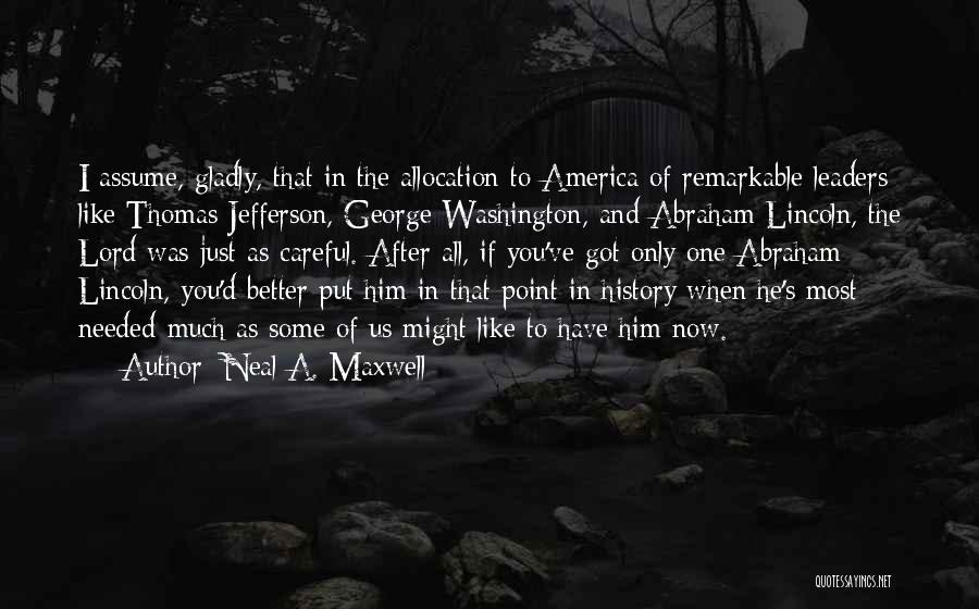 Neal A. Maxwell Quotes: I Assume, Gladly, That In The Allocation To America Of Remarkable Leaders Like Thomas Jefferson, George Washington, And Abraham Lincoln,