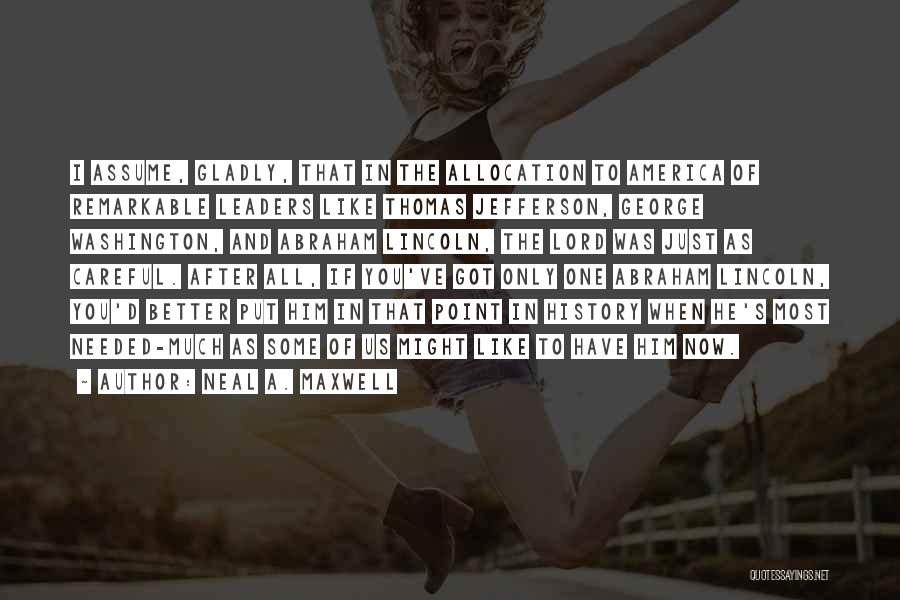 Neal A. Maxwell Quotes: I Assume, Gladly, That In The Allocation To America Of Remarkable Leaders Like Thomas Jefferson, George Washington, And Abraham Lincoln,