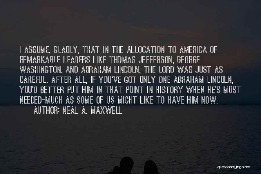 Neal A. Maxwell Quotes: I Assume, Gladly, That In The Allocation To America Of Remarkable Leaders Like Thomas Jefferson, George Washington, And Abraham Lincoln,