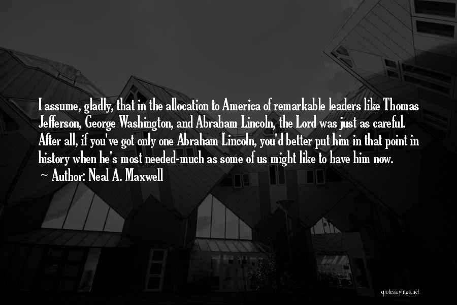 Neal A. Maxwell Quotes: I Assume, Gladly, That In The Allocation To America Of Remarkable Leaders Like Thomas Jefferson, George Washington, And Abraham Lincoln,