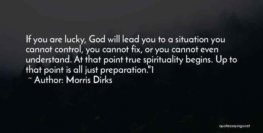 Morris Dirks Quotes: If You Are Lucky, God Will Lead You To A Situation You Cannot Control, You Cannot Fix, Or You Cannot