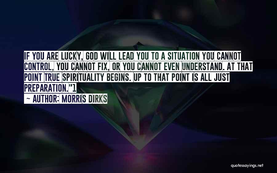 Morris Dirks Quotes: If You Are Lucky, God Will Lead You To A Situation You Cannot Control, You Cannot Fix, Or You Cannot