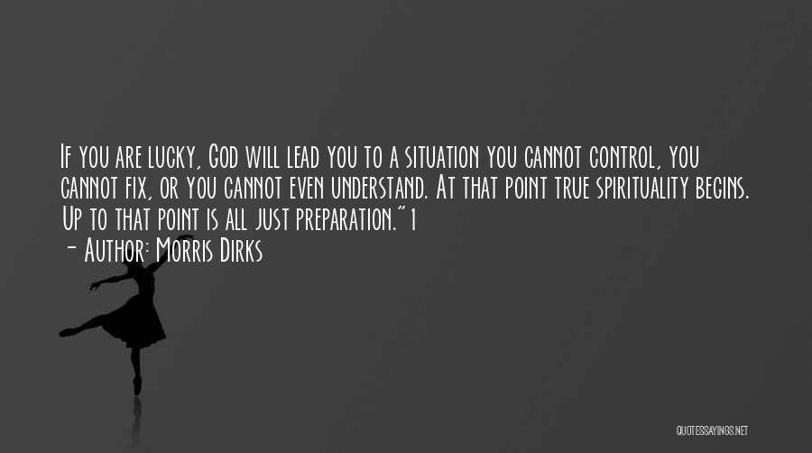 Morris Dirks Quotes: If You Are Lucky, God Will Lead You To A Situation You Cannot Control, You Cannot Fix, Or You Cannot