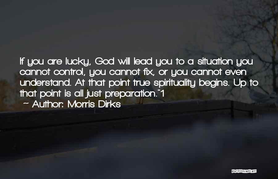 Morris Dirks Quotes: If You Are Lucky, God Will Lead You To A Situation You Cannot Control, You Cannot Fix, Or You Cannot