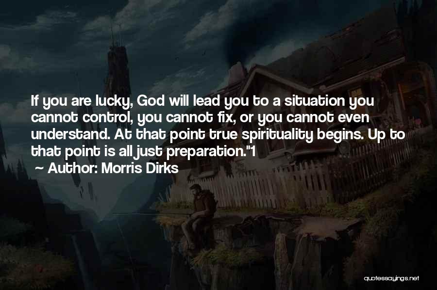 Morris Dirks Quotes: If You Are Lucky, God Will Lead You To A Situation You Cannot Control, You Cannot Fix, Or You Cannot