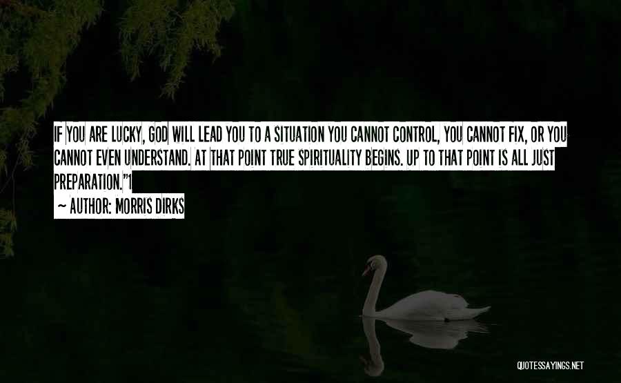 Morris Dirks Quotes: If You Are Lucky, God Will Lead You To A Situation You Cannot Control, You Cannot Fix, Or You Cannot