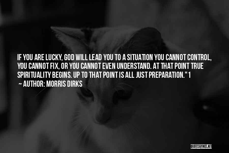 Morris Dirks Quotes: If You Are Lucky, God Will Lead You To A Situation You Cannot Control, You Cannot Fix, Or You Cannot