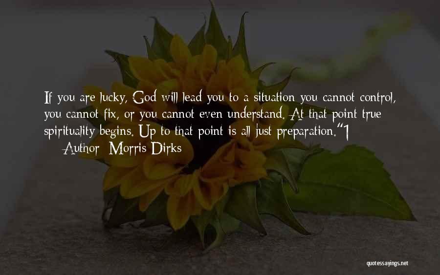 Morris Dirks Quotes: If You Are Lucky, God Will Lead You To A Situation You Cannot Control, You Cannot Fix, Or You Cannot