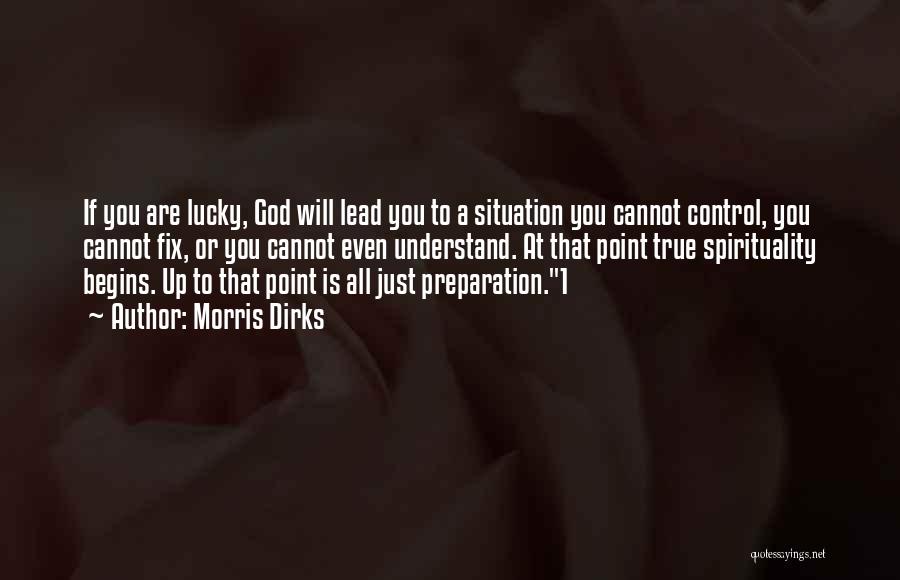 Morris Dirks Quotes: If You Are Lucky, God Will Lead You To A Situation You Cannot Control, You Cannot Fix, Or You Cannot