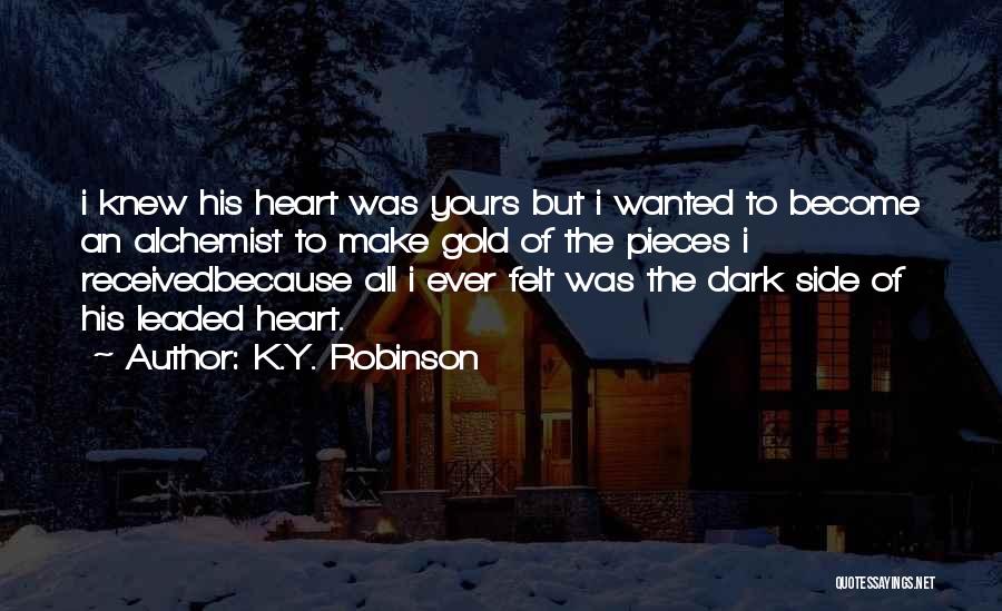 K.Y. Robinson Quotes: I Knew His Heart Was Yours But I Wanted To Become An Alchemist To Make Gold Of The Pieces I