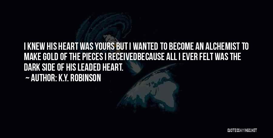 K.Y. Robinson Quotes: I Knew His Heart Was Yours But I Wanted To Become An Alchemist To Make Gold Of The Pieces I