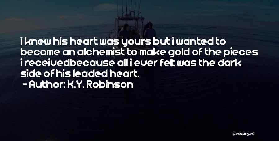 K.Y. Robinson Quotes: I Knew His Heart Was Yours But I Wanted To Become An Alchemist To Make Gold Of The Pieces I