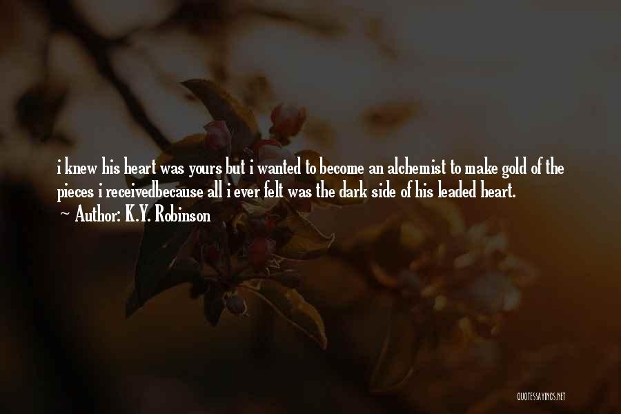 K.Y. Robinson Quotes: I Knew His Heart Was Yours But I Wanted To Become An Alchemist To Make Gold Of The Pieces I