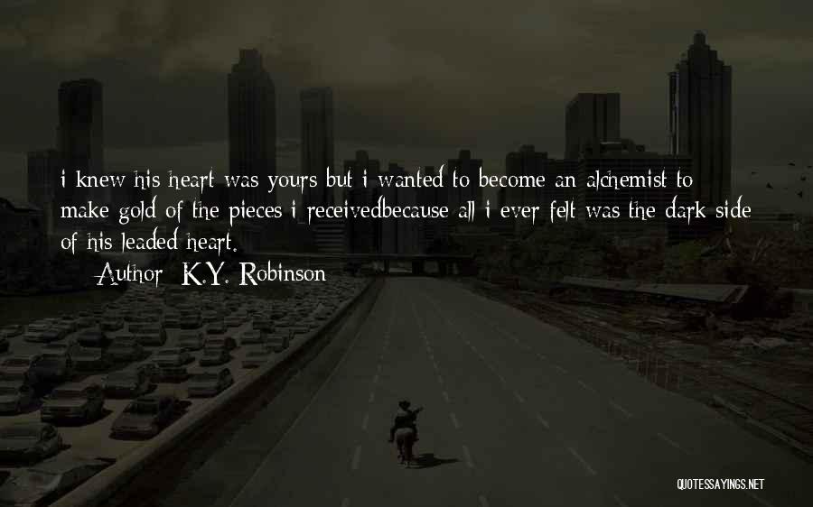 K.Y. Robinson Quotes: I Knew His Heart Was Yours But I Wanted To Become An Alchemist To Make Gold Of The Pieces I