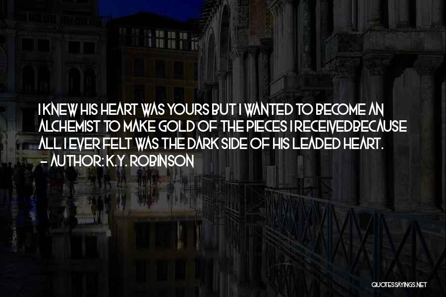 K.Y. Robinson Quotes: I Knew His Heart Was Yours But I Wanted To Become An Alchemist To Make Gold Of The Pieces I