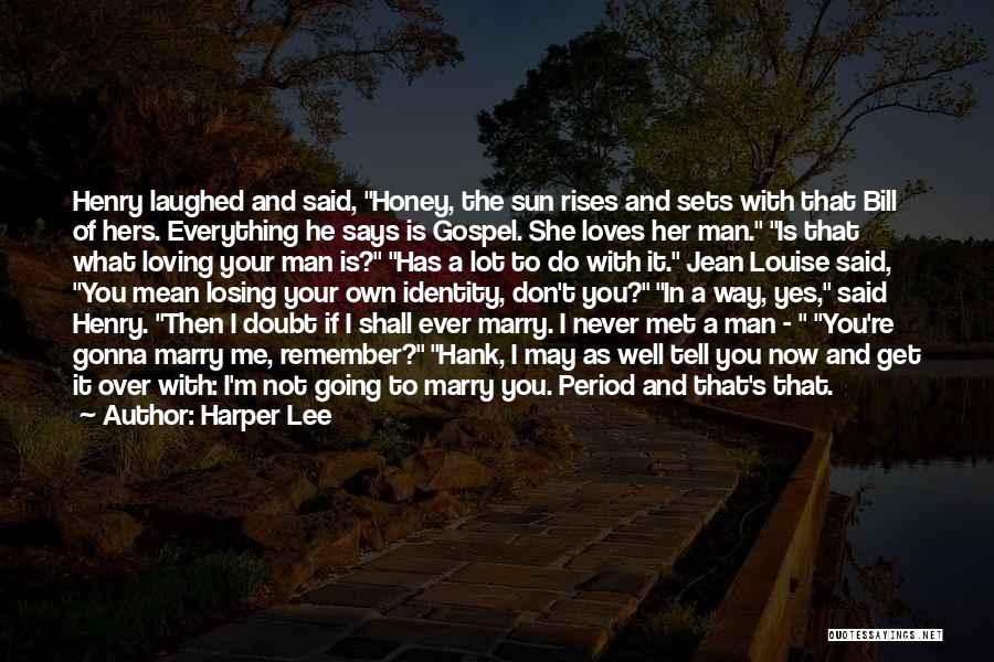 Harper Lee Quotes: Henry Laughed And Said, Honey, The Sun Rises And Sets With That Bill Of Hers. Everything He Says Is Gospel.