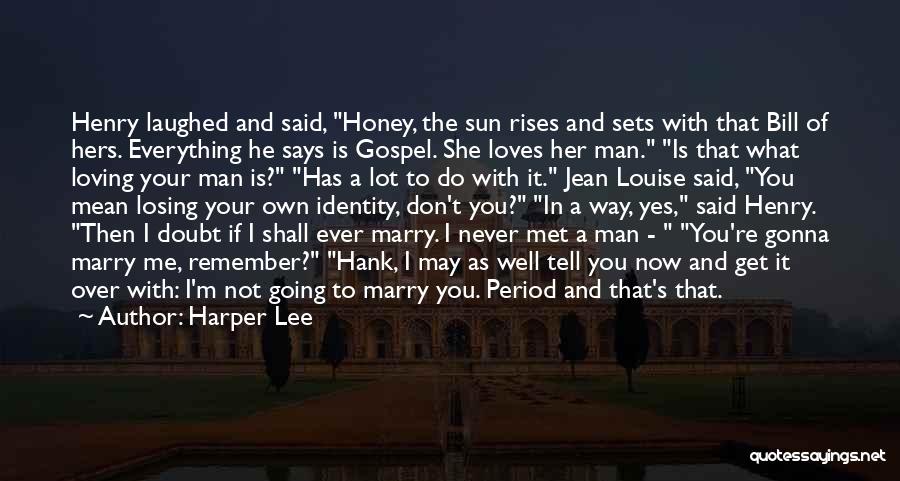 Harper Lee Quotes: Henry Laughed And Said, Honey, The Sun Rises And Sets With That Bill Of Hers. Everything He Says Is Gospel.