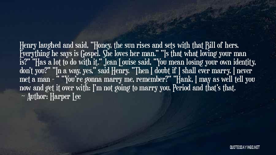 Harper Lee Quotes: Henry Laughed And Said, Honey, The Sun Rises And Sets With That Bill Of Hers. Everything He Says Is Gospel.