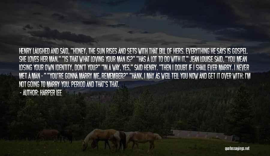 Harper Lee Quotes: Henry Laughed And Said, Honey, The Sun Rises And Sets With That Bill Of Hers. Everything He Says Is Gospel.