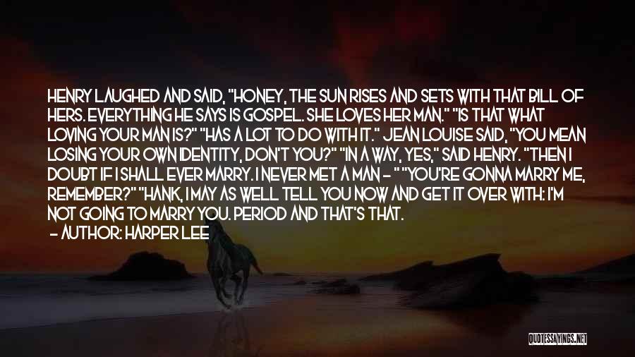 Harper Lee Quotes: Henry Laughed And Said, Honey, The Sun Rises And Sets With That Bill Of Hers. Everything He Says Is Gospel.