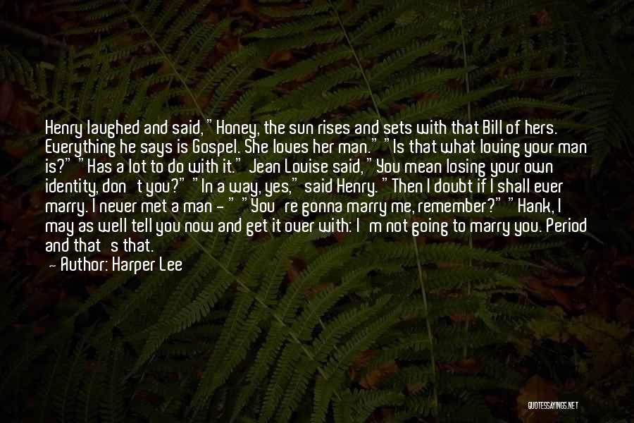 Harper Lee Quotes: Henry Laughed And Said, Honey, The Sun Rises And Sets With That Bill Of Hers. Everything He Says Is Gospel.