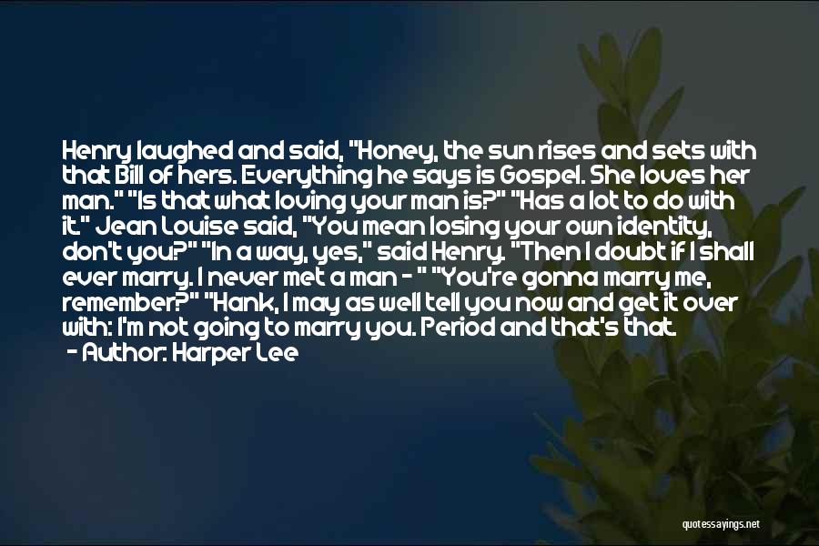 Harper Lee Quotes: Henry Laughed And Said, Honey, The Sun Rises And Sets With That Bill Of Hers. Everything He Says Is Gospel.