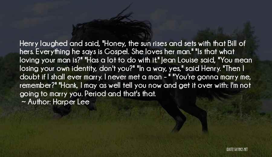 Harper Lee Quotes: Henry Laughed And Said, Honey, The Sun Rises And Sets With That Bill Of Hers. Everything He Says Is Gospel.