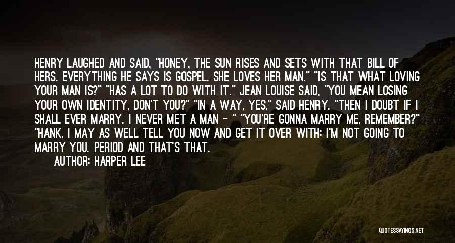 Harper Lee Quotes: Henry Laughed And Said, Honey, The Sun Rises And Sets With That Bill Of Hers. Everything He Says Is Gospel.