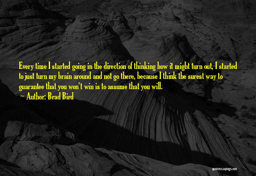 Brad Bird Quotes: Every Time I Started Going In The Direction Of Thinking How It Might Turn Out, I Started To Just Turn