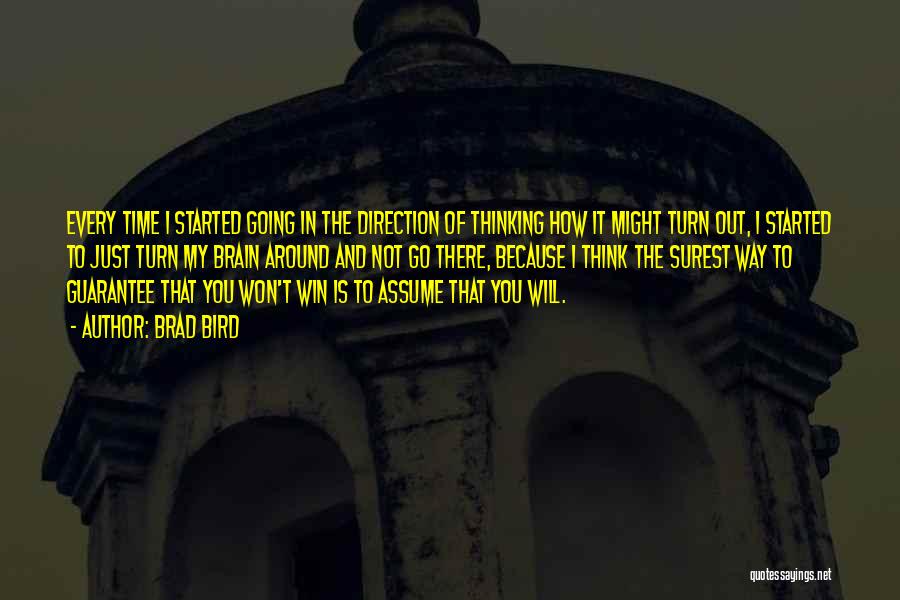 Brad Bird Quotes: Every Time I Started Going In The Direction Of Thinking How It Might Turn Out, I Started To Just Turn