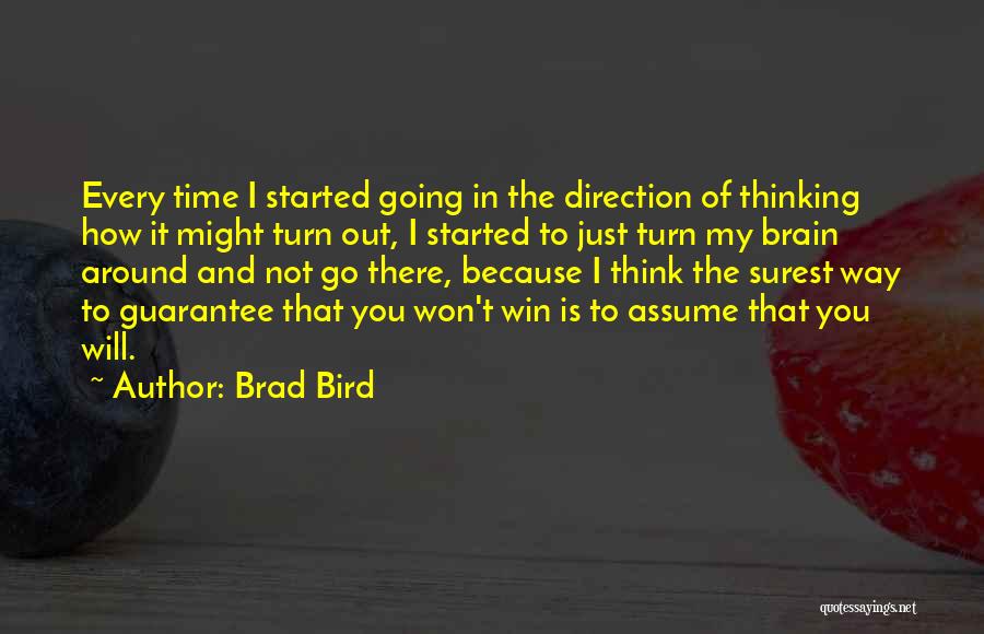 Brad Bird Quotes: Every Time I Started Going In The Direction Of Thinking How It Might Turn Out, I Started To Just Turn