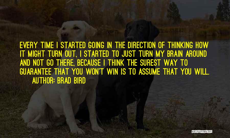 Brad Bird Quotes: Every Time I Started Going In The Direction Of Thinking How It Might Turn Out, I Started To Just Turn