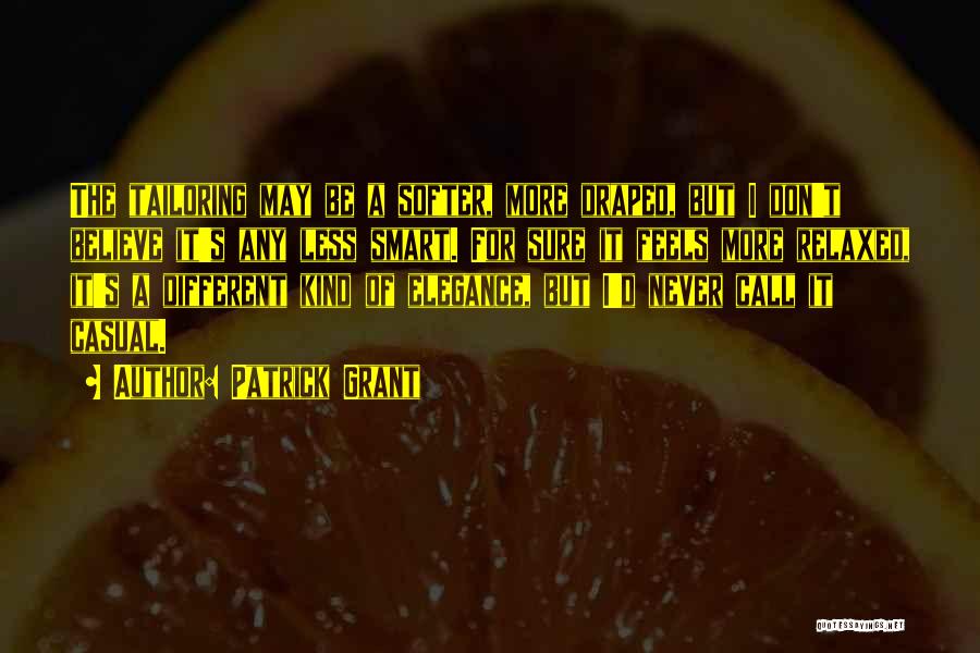 Patrick Grant Quotes: The Tailoring May Be A Softer, More Draped, But I Don't Believe It's Any Less Smart. For Sure It Feels