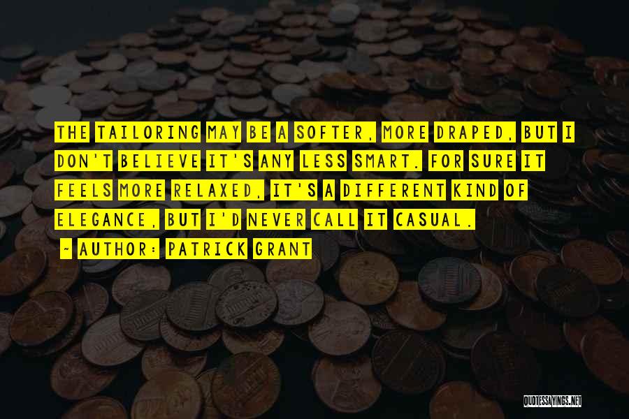 Patrick Grant Quotes: The Tailoring May Be A Softer, More Draped, But I Don't Believe It's Any Less Smart. For Sure It Feels