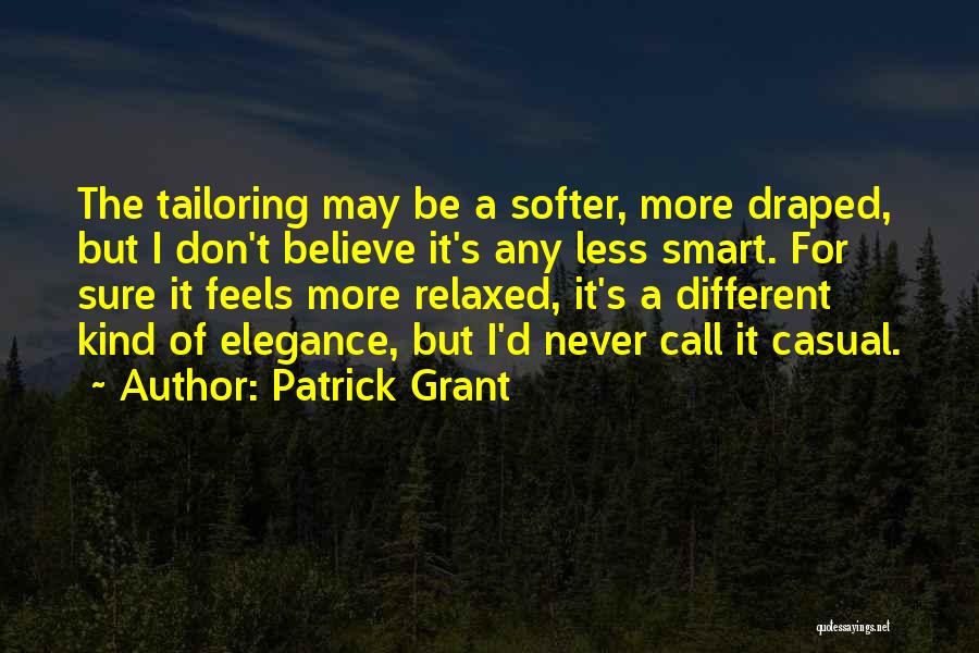 Patrick Grant Quotes: The Tailoring May Be A Softer, More Draped, But I Don't Believe It's Any Less Smart. For Sure It Feels