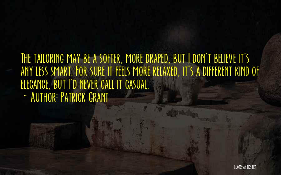 Patrick Grant Quotes: The Tailoring May Be A Softer, More Draped, But I Don't Believe It's Any Less Smart. For Sure It Feels