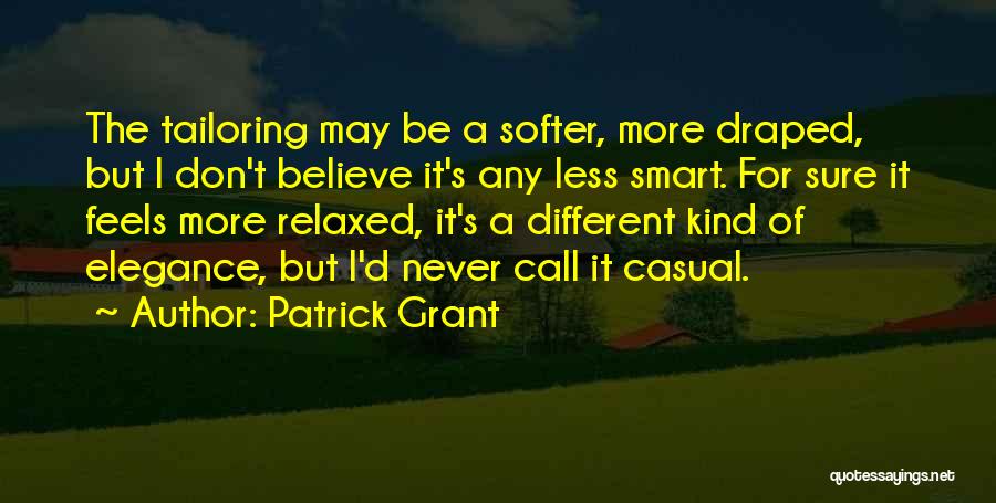Patrick Grant Quotes: The Tailoring May Be A Softer, More Draped, But I Don't Believe It's Any Less Smart. For Sure It Feels