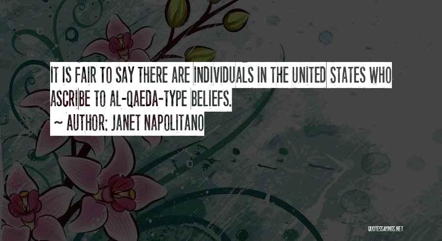 Janet Napolitano Quotes: It Is Fair To Say There Are Individuals In The United States Who Ascribe To Al-qaeda-type Beliefs.