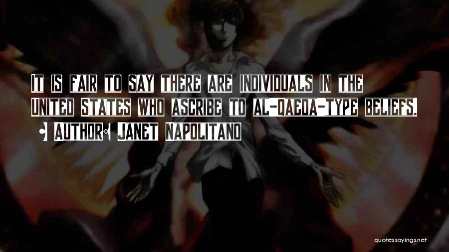 Janet Napolitano Quotes: It Is Fair To Say There Are Individuals In The United States Who Ascribe To Al-qaeda-type Beliefs.