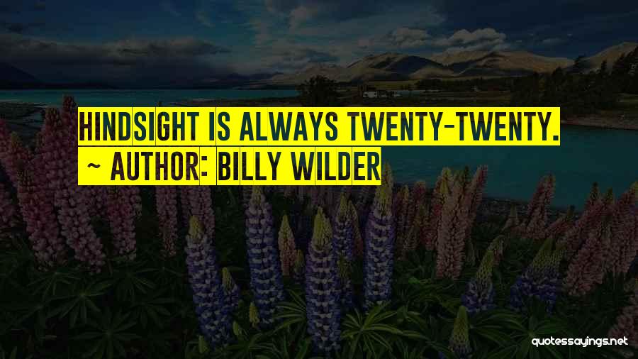 Billy Wilder Quotes: Hindsight Is Always Twenty-twenty.
