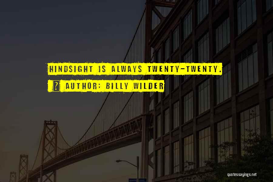 Billy Wilder Quotes: Hindsight Is Always Twenty-twenty.