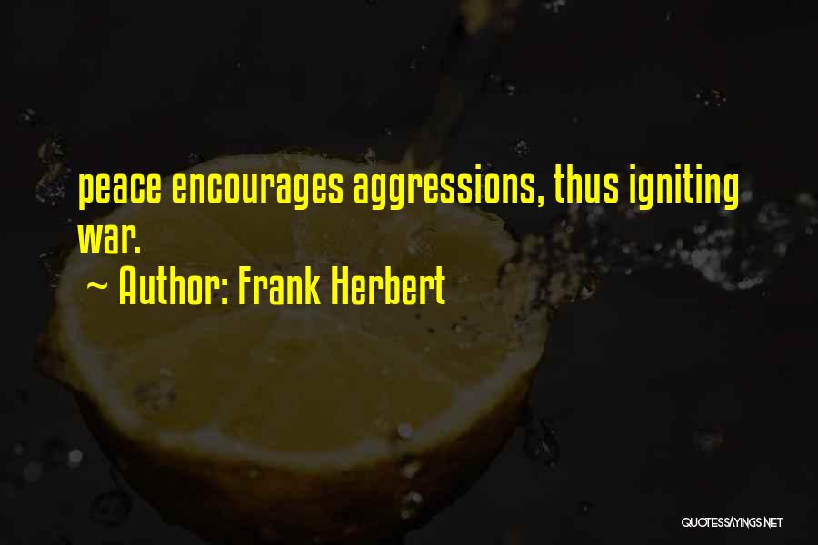 Frank Herbert Quotes: Peace Encourages Aggressions, Thus Igniting War.