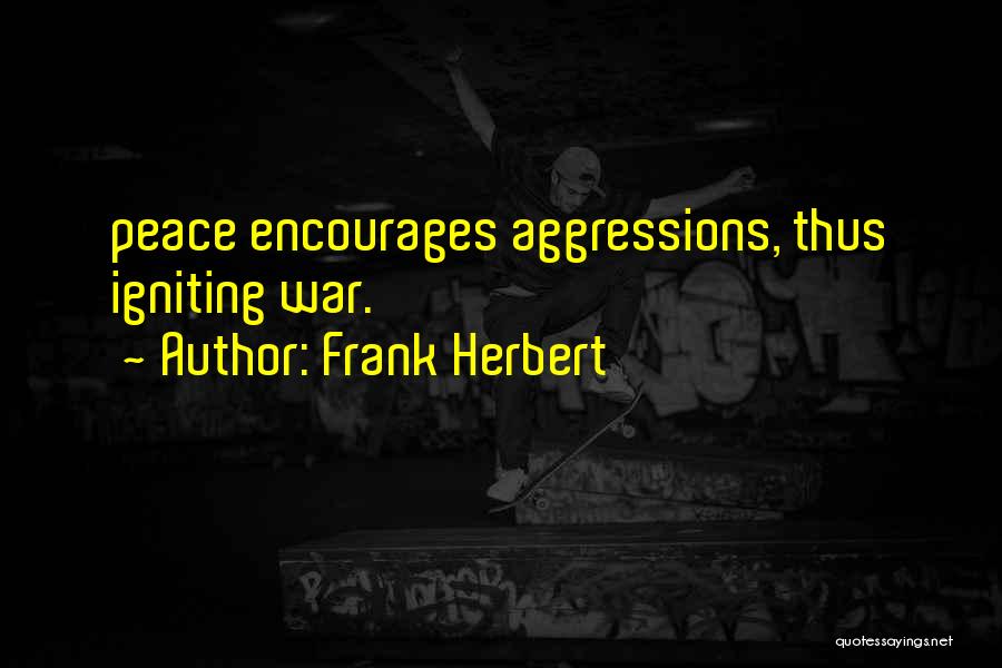 Frank Herbert Quotes: Peace Encourages Aggressions, Thus Igniting War.