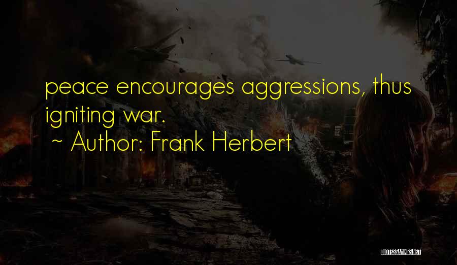 Frank Herbert Quotes: Peace Encourages Aggressions, Thus Igniting War.