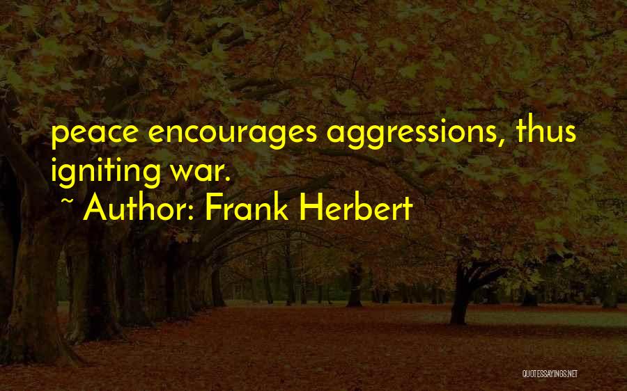 Frank Herbert Quotes: Peace Encourages Aggressions, Thus Igniting War.