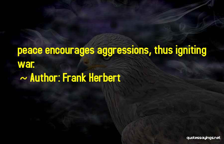 Frank Herbert Quotes: Peace Encourages Aggressions, Thus Igniting War.
