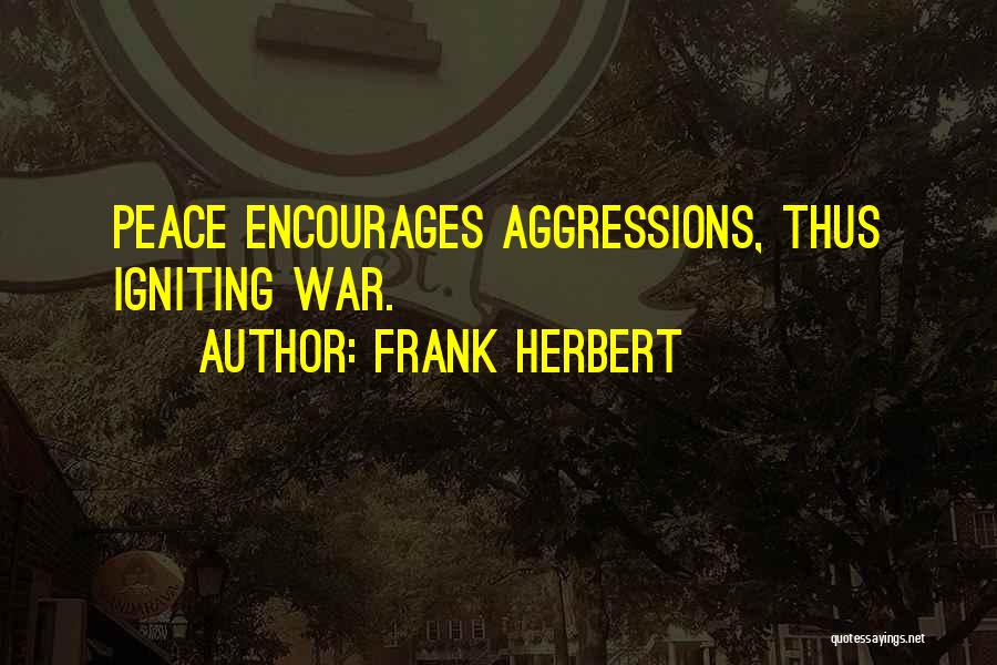 Frank Herbert Quotes: Peace Encourages Aggressions, Thus Igniting War.