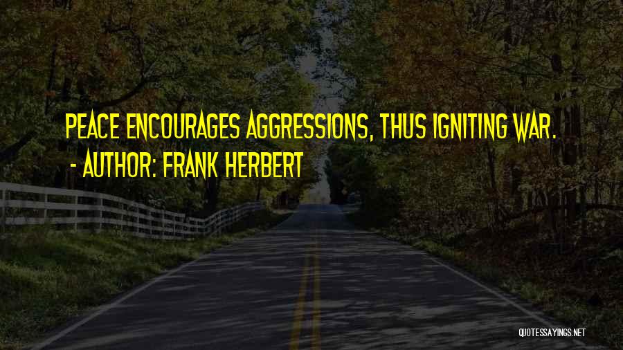Frank Herbert Quotes: Peace Encourages Aggressions, Thus Igniting War.